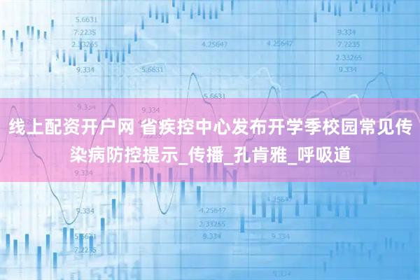 线上配资开户网 省疾控中心发布开学季校园常见传染病防控提示_传播_孔肯雅_呼吸道