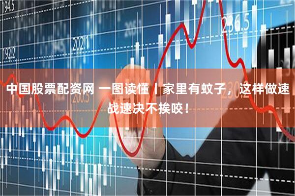 中国股票配资网 一图读懂丨家里有蚊子，这样做速战速决不挨咬！