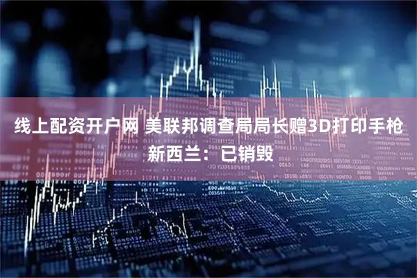 线上配资开户网 美联邦调查局局长赠3D打印手枪 新西兰：已销毁