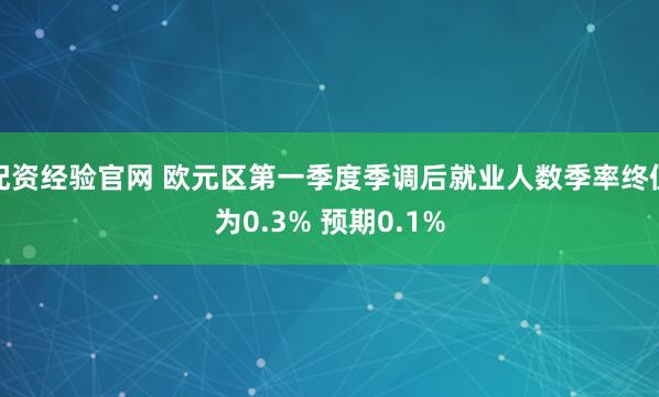 配资经验官网 欧元区第一季度季调后就业人数季率终值为0.3% 预期0.1%