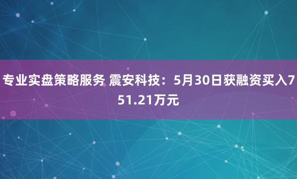 专业实盘策略服务 震安科技：5月30日获融资买入751.21万元