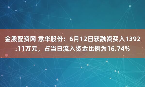 金股配资网 意华股份：6月12日获融资买入1392.11万元，占当日流入资金比例为16.74%