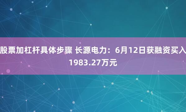 股票加杠杆具体步骤 长源电力：6月12日获融资买入1983.27万元