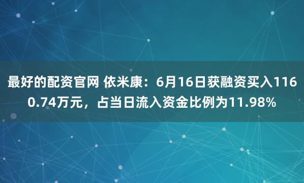最好的配资官网 依米康：6月16日获融资买入1160.74万元，占当日流入资金比例为11.98%