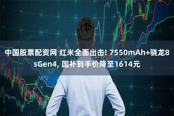中国股票配资网 红米全面出击! 7550mAh+骁龙8sGen4, 国补到手价降至1614元