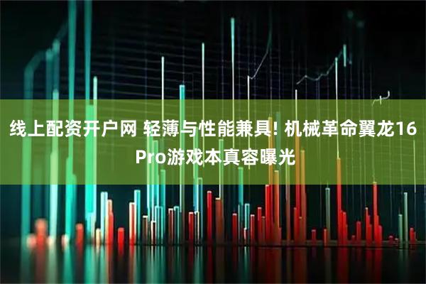 线上配资开户网 轻薄与性能兼具! 机械革命翼龙16 Pro游戏本真容曝光