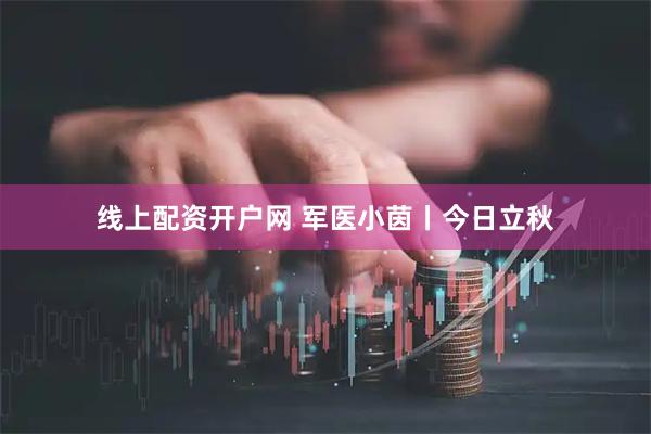 线上配资开户网 军医小茵丨今日立秋