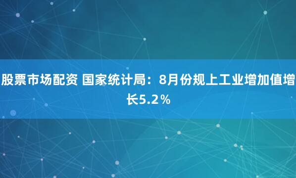 股票市场配资 国家统计局：8月份规上工业增加值增长5.2％