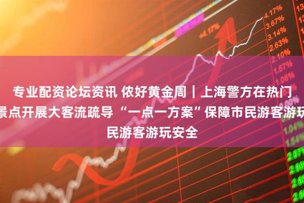 专业配资论坛资讯 侬好黄金周｜上海警方在热门景区景点开展大客流疏导 “一点一方案”保障市民游客游玩安全