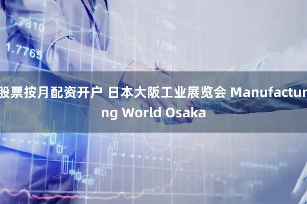 股票按月配资开户 日本大阪工业展览会 Manufacturing World Osaka