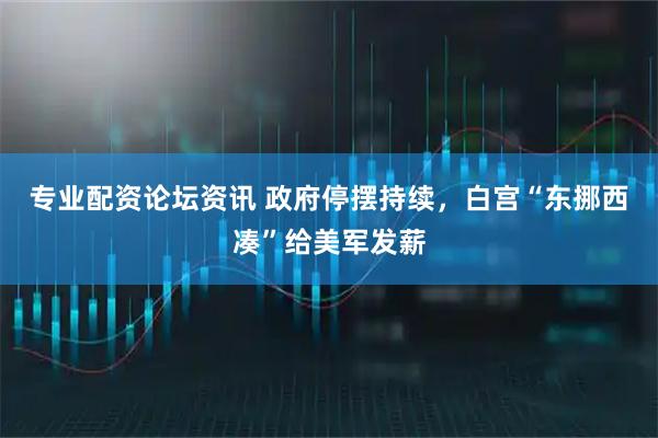专业配资论坛资讯 政府停摆持续，白宫“东挪西凑”给美军发薪
