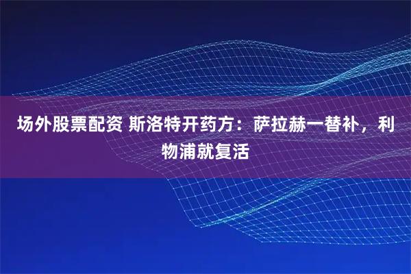 场外股票配资 斯洛特开药方：萨拉赫一替补，利物浦就复活
