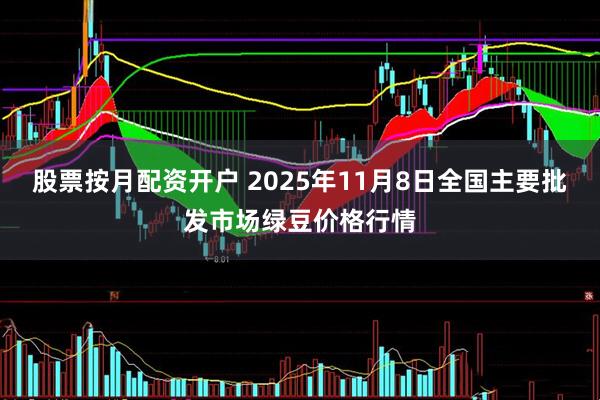股票按月配资开户 2025年11月8日全国主要批发市场绿豆价格行情